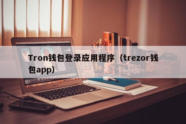 Tron钱包登录应用程序（trezor钱包app）