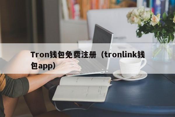 Tron钱包免费注册（tronlink钱包app）