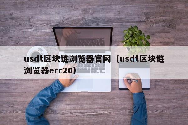 usdt区块链浏览器官网（usdt区块链浏览器erc20）