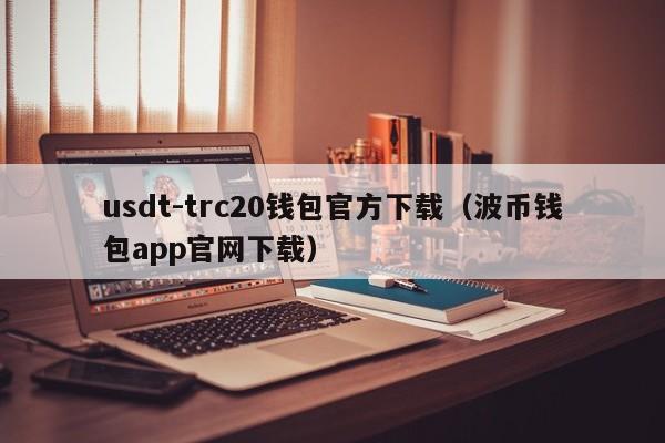 usdt-trc20钱包官方下载（波币钱包app官网下载）