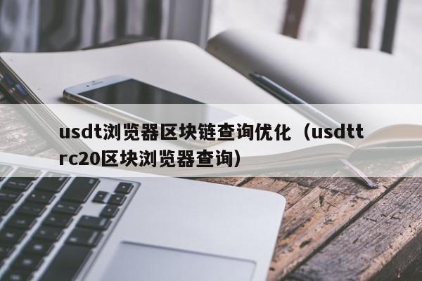 usdt浏览器区块链查询优化（usdttrc20区块浏览器查询）