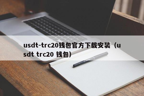 usdt-trc20钱包官方下载安装（usdt trc20 钱包）