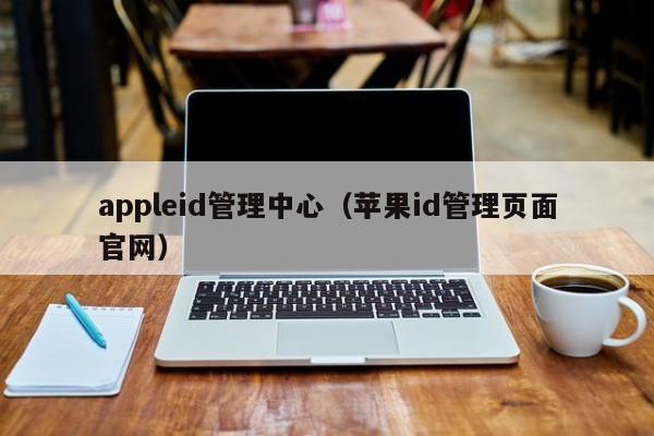 appleid管理中心（苹果id管理页面官网）