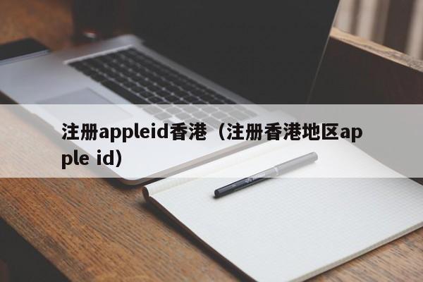 注册appleid香港（注册香港地区apple id）