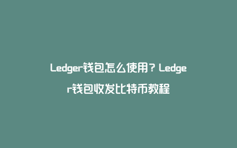 ledger錢包購買(ledger钱包官网多少钱)