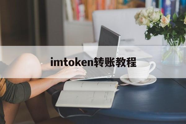 imtoken转账教程(imtoken怎么转账到平台)