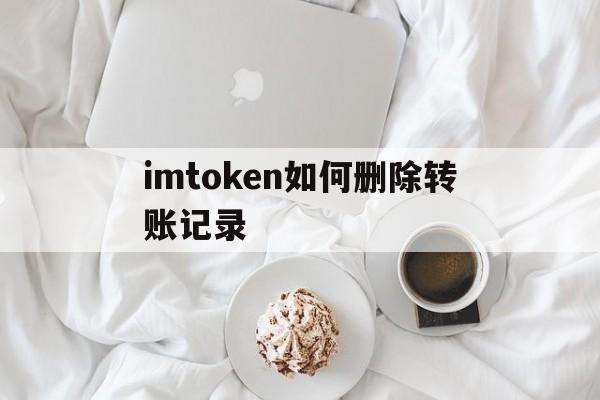 关于imtoken如何删除转账记录的信息